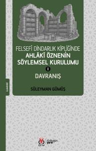 Felsefî Dindarlık Kipliğinde Ahlâkî Öznenin Söylemsel Kurulumu I: Davranış