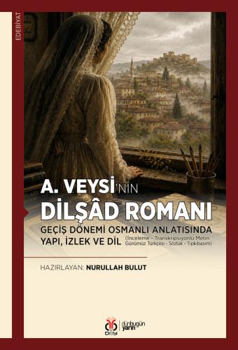 A. Veysi’nin Dilşâd Romanı: Geçiş Dönemi Osmanlı Anlatısında Yapı, İzl
