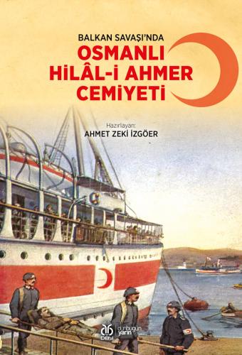 Balkan Savaşı’nda Osmanlı Hilâl-i Ahmer Cemiyeti Ahmet Zeki İzgöer