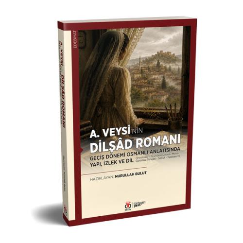 A. Veysi’nin Dilşâd Romanı: Geçiş Dönemi Osmanlı Anlatısında Yapı, İzl A. Veysi’nin Dilşâd Romanı: Geçiş Dönemi Osmanlı Anlatısında Yapı, İzl