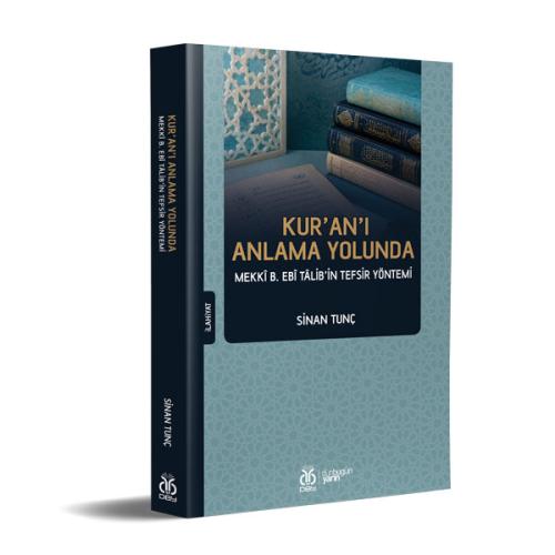 Kur'an'ı Anlama Yolunda: Mekkî b. Ebî Tâlib'in Tefsir Yöntemi Sinan Tu Kur'an'ı Anlama Yolunda: Mekkî b. Ebî Tâlib'in Tefsir Yöntemi Sinan Tu