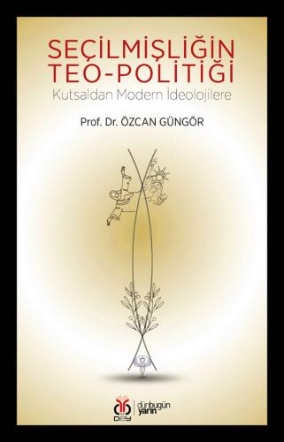 Seçilmişliğin Teo-politiği: Kutsaldan Modern İdeolojilere Özcan Güngör